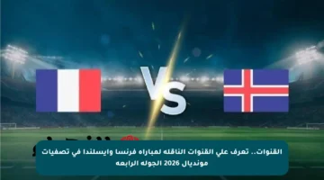 القنوات.. تعرف على القنوات الناقلة لمباراة فرنسا وأيسلندا في تصفيات مونديال 2026 الجولة الرابعة